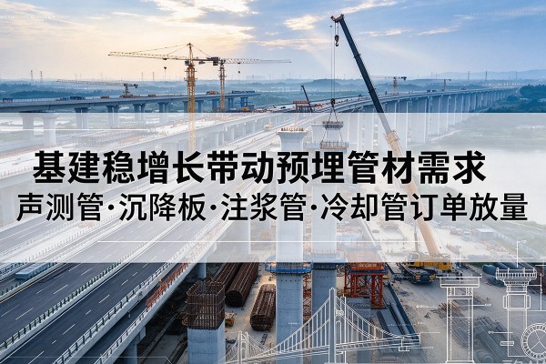 石棉基建稳增长带动预埋监测管材需求，声测管、沉降板、注浆管订单持续放量