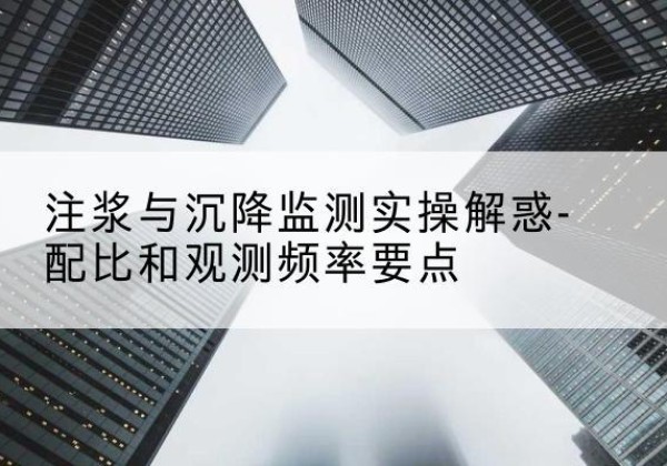 石棉水泥浆配比不当会不会造成注浆管堵管？-注浆与沉降监测实操解惑-配比和观测频率要点